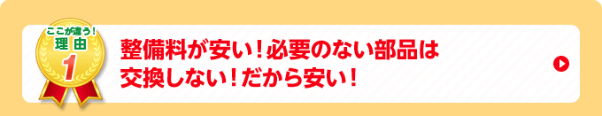 整備料が安い！必要のない部品は交換しない！だから安い！