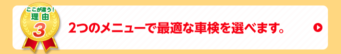 2つのメニューで最適な車検を選べます。