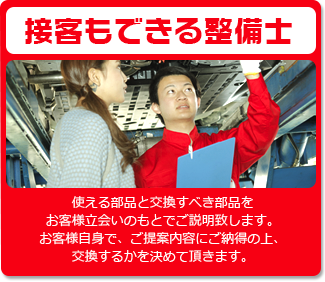 接客もできる整備士　使える部品と交換すべき部品をお客様立会いのもとでご説明致します。お客様自信で、ご提案内容にご納得の上、交換するかを決めて頂きます。